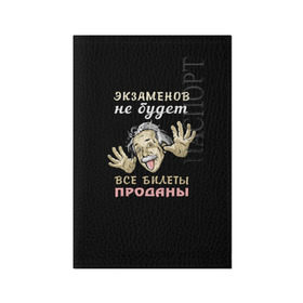 Обложка для паспорта матовая кожа с принтом Экзаменов не будет в Екатеринбурге, натуральная матовая кожа | размер 19,3 х 13,7 см; прозрачные пластиковые крепления | прикол | студент | эйнштейн | экзамен