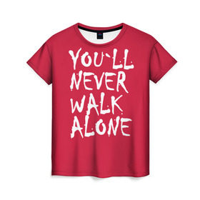 Женская футболка 3D с принтом YOU`LL NEVER WALK ALONE в Екатеринбурге, 100% полиэфир ( синтетическое хлопкоподобное полотно) | прямой крой, круглый вырез горловины, длина до линии бедер | апл | ливерпуль | футбол
