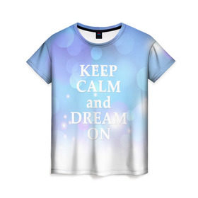Женская футболка 3D с принтом KEEP CALM and dream в Екатеринбурге, 100% полиэфир ( синтетическое хлопкоподобное полотно) | прямой крой, круглый вырез горловины, длина до линии бедер | 