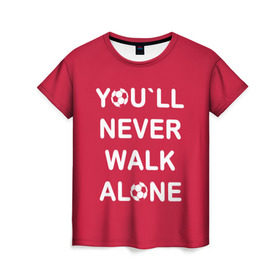 Женская футболка 3D с принтом YOU`LL NEVER WALK ALONE в Екатеринбурге, 100% полиэфир ( синтетическое хлопкоподобное полотно) | прямой крой, круглый вырез горловины, длина до линии бедер | апл | ливерпуль | футбол