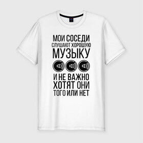 Мужская футболка премиум с принтом Мои соседи слушают хор. музыку в Екатеринбурге, 92% хлопок, 8% лайкра | приталенный силуэт, круглый вырез ворота, длина до линии бедра, короткий рукав | dolbit normalno | music | zd | бас | басы | качает | музыка | саб | сабвуфер | соседи