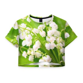 Женская футболка 3D укороченная с принтом Ландыши в Екатеринбурге, 100% полиэстер | круглая горловина, длина футболки до линии талии, рукава с отворотами | весна | ландыш | цветок