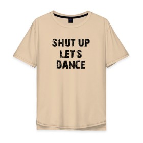 Мужская футболка хлопок Oversize с принтом Заткнись и танцуй в Екатеринбурге, 100% хлопок | свободный крой, круглый ворот, “спинка” длиннее передней части | club | dance | party | движение | дискотека | клуб | отдых | прикол | танец