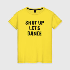 Женская футболка хлопок с принтом Заткнись и танцуй в Екатеринбурге, 100% хлопок | прямой крой, круглый вырез горловины, длина до линии бедер, слегка спущенное плечо | club | dance | party | движение | дискотека | клуб | отдых | прикол | танец