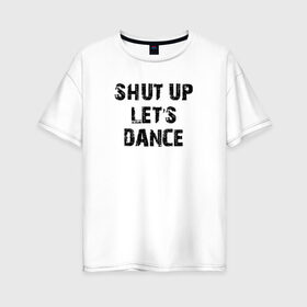 Женская футболка хлопок Oversize с принтом Заткнись и танцуй в Екатеринбурге, 100% хлопок | свободный крой, круглый ворот, спущенный рукав, длина до линии бедер
 | club | dance | party | движение | дискотека | клуб | отдых | прикол | танец