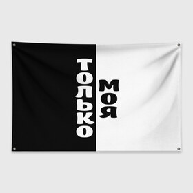 Флаг-баннер с принтом Только моя в Екатеринбурге, 100% полиэстер | размер 67 х 109 см, плотность ткани — 95 г/м2; по краям флага есть четыре люверса для крепления | для двоих | моя | парные | только