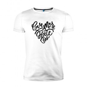 Мужская футболка премиум с принтом Love More Hate Less в Екатеринбурге, 92% хлопок, 8% лайкра | приталенный силуэт, круглый вырез ворота, длина до линии бедра, короткий рукав | Тематика изображения на принте: 