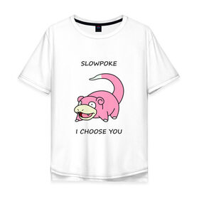 Мужская футболка хлопок Oversize с принтом Slowepoke i choose you в Екатеринбурге, 100% хлопок | свободный крой, круглый ворот, “спинка” длиннее передней части | Тематика изображения на принте: choose you | pokemon | slowepoke | покемон | покемоны | слоупок | я выбираю