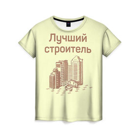 Женская футболка 3D с принтом Лучший строитель 1 в Екатеринбурге, 100% полиэфир ( синтетическое хлопкоподобное полотно) | прямой крой, круглый вырез горловины, длина до линии бедер | день строителя | лучший строитель | профессии | профессия | строитель | стройка