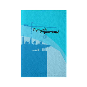 Обложка для паспорта матовая кожа с принтом Лучший строитель 2 в Екатеринбурге, натуральная матовая кожа | размер 19,3 х 13,7 см; прозрачные пластиковые крепления | день строителя | лучший строитель | профессии | профессия | строитель | стройка