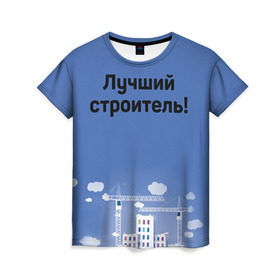 Женская футболка 3D с принтом Лучший строитель 5 в Екатеринбурге, 100% полиэфир ( синтетическое хлопкоподобное полотно) | прямой крой, круглый вырез горловины, длина до линии бедер | день строителя | лучший строитель | профессии | профессия | строитель | стройка