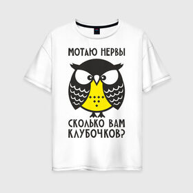 Женская футболка хлопок Oversize с принтом Сова Мотаю нервы! в Екатеринбурге, 100% хлопок | свободный крой, круглый ворот, спущенный рукав, длина до линии бедер
 | angry | owl | клубочков | нервы | сердитая | сколько | сова | совушка