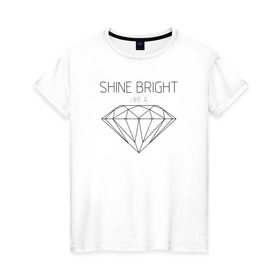 Женская футболка хлопок с принтом Shine bright like a diamond в Екатеринбурге, 100% хлопок | прямой крой, круглый вырез горловины, длина до линии бедер, слегка спущенное плечо | bright | diamond | like | rihanna | shine | song | алмаз | бриллиант | песня | рианна | текст | хит | цитата