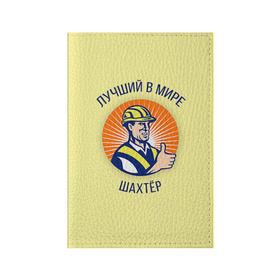 Обложка для паспорта матовая кожа с принтом Лучший в мире шахтёр в Екатеринбурге, натуральная матовая кожа | размер 19,3 х 13,7 см; прозрачные пластиковые крепления | Тематика изображения на принте: шахтер