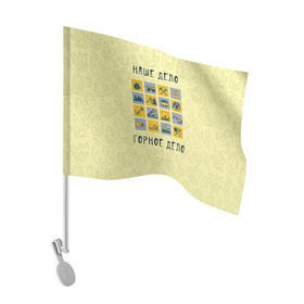 Флаг для автомобиля с принтом Наше дело - горное в Екатеринбурге, 100% полиэстер | Размер: 30*21 см | Тематика изображения на принте: шахтер
