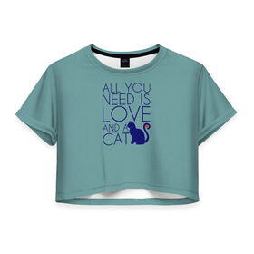 Женская футболка 3D укороченная с принтом Все что тебе нужно в Екатеринбурге, 100% полиэстер | круглая горловина, длина футболки до линии талии, рукава с отворотами | cat | все | кошка | любовь | о.м.с.к.