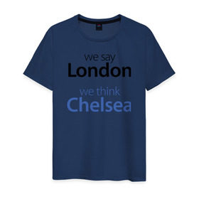 Мужская футболка хлопок с принтом We say London we thihk Chelsea в Екатеринбурге, 100% хлопок | прямой крой, круглый вырез горловины, длина до линии бедер, слегка спущенное плечо. | Тематика изображения на принте: челси