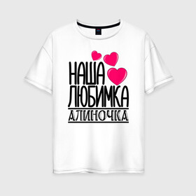 Женская футболка хлопок Oversize с принтом Наша любимка Алиночка в Екатеринбурге, 100% хлопок | свободный крой, круглый ворот, спущенный рукав, длина до линии бедер
 | алина | алиночка | детские | дочка | именя | любимка | наша
