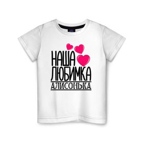 Детская футболка хлопок с принтом Наша любимка Алисонька в Екатеринбурге, 100% хлопок | круглый вырез горловины, полуприлегающий силуэт, длина до линии бедер | Тематика изображения на принте: алиса | алисонька | детские | дочка | именя | любимка | наша