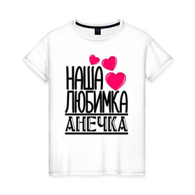 Женская футболка хлопок с принтом Наша любимка Анечка в Екатеринбурге, 100% хлопок | прямой крой, круглый вырез горловины, длина до линии бедер, слегка спущенное плечо | анечка | аня | детские | дочка | именя | любимка | наша