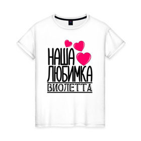 Женская футболка хлопок с принтом Наша любимка Виолетта в Екатеринбурге, 100% хлопок | прямой крой, круглый вырез горловины, длина до линии бедер, слегка спущенное плечо | виолетта | детские | дочка | именя | любимка | наша | наша любимка виолетта