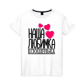 Женская футболка хлопок с принтом Наша любимка Ксюшенька в Екатеринбурге, 100% хлопок | прямой крой, круглый вырез горловины, длина до линии бедер, слегка спущенное плечо | 