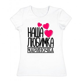 Женская футболка хлопок с принтом Наша любимка Мариночка в Екатеринбурге, 100% хлопок | прямой крой, круглый вырез горловины, длина до линии бедер, слегка спущенное плечо | детские | дочка | именя | любимка | марина | мариночка | наша | наша любимка мариночка