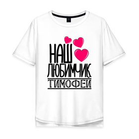 Мужская футболка хлопок Oversize с принтом Наш любимчик Тимофей в Екатеринбурге, 100% хлопок | свободный крой, круглый ворот, “спинка” длиннее передней части | наш любимчик тимофей