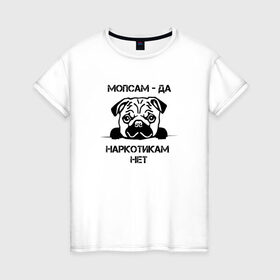 Женская футболка хлопок с принтом Мопсам - да, наркотикам - нет в Екатеринбурге, 100% хлопок | прямой крой, круглый вырез горловины, длина до линии бедер, слегка спущенное плечо | собака