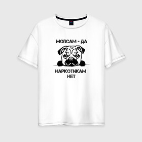 Женская футболка хлопок Oversize с принтом Мопсам - да наркотикам - нет в Екатеринбурге, 100% хлопок | свободный крой, круглый ворот, спущенный рукав, длина до линии бедер
 | собака