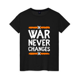 Женская футболка хлопок с принтом War never changes в Екатеринбурге, 100% хлопок | прямой крой, круглый вырез горловины, длина до линии бедер, слегка спущенное плечо | changes | never | war | война | не меняется | никогда | цитата