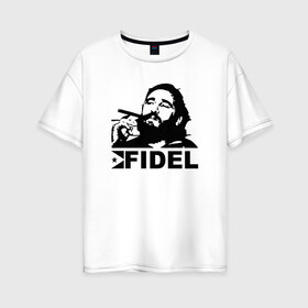Женская футболка хлопок Oversize с принтом Фидель Кастро в Екатеринбурге, 100% хлопок | свободный крой, круглый ворот, спущенный рукав, длина до линии бедер
 | castro | che | fidel | guevara | гевара | кастро | фидель | че