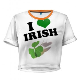 Женская футболка 3D укороченная с принтом Ireland, I love Irish в Екатеринбурге, 100% полиэстер | круглая горловина, длина футболки до линии талии, рукава с отворотами | Тематика изображения на принте: 
