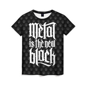 Женская футболка 3D с принтом Metal is the new Black в Екатеринбурге, 100% полиэфир ( синтетическое хлопкоподобное полотно) | прямой крой, круглый вырез горловины, длина до линии бедер | cool | dark | hard | metal | music | rock | крутой | метал | музыка | рок | темный | тяжелый | черный