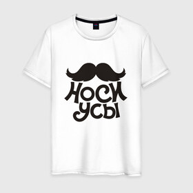 Мужская футболка хлопок с принтом Носи усы! Wear mustache! в Екатеринбурге, 100% хлопок | прямой крой, круглый вырез горловины, длина до линии бедер, слегка спущенное плечо. | 