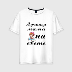 Женская футболка хлопок Oversize с принтом Лучшая мама на свете в Екатеринбурге, 100% хлопок | свободный крой, круглый ворот, спущенный рукав, длина до линии бедер
 | 