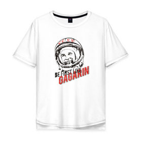 Мужская футболка хлопок Oversize с принтом Быть первым, как Гагарин! в Екатеринбурге, 100% хлопок | свободный крой, круглый ворот, “спинка” длиннее передней части | восток | космонавт | космос | ссср | юрий гагарин