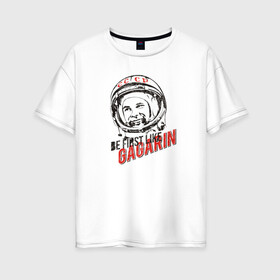 Женская футболка хлопок Oversize с принтом Быть первым как Гагарин! в Екатеринбурге, 100% хлопок | свободный крой, круглый ворот, спущенный рукав, длина до линии бедер
 | восток | космонавт | космос | ссср | юрий гагарин