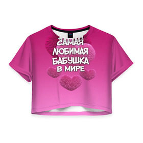 Женская футболка 3D укороченная с принтом Самая любимая бабушка в мире в Екатеринбурге, 100% полиэстер | круглая горловина, длина футболки до линии талии, рукава с отворотами | 14 февраля | 8 марта | бабушка | любимая бабушка | подарок бабушке | самая любимая | самая любимая бабушка