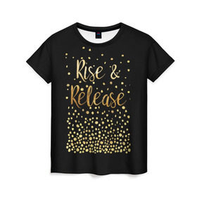 Женская футболка 3D с принтом Rise & Release в Екатеринбурге, 100% полиэфир ( синтетическое хлопкоподобное полотно) | прямой крой, круглый вырез горловины, длина до линии бедер | gold | luxury | motivation | release | rise | vip | золото | лакшери | мотивация | подъем | премиум | реализация
