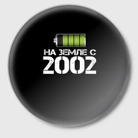 Значок с принтом На земле с 2002 в Екатеринбурге,  металл | круглая форма, металлическая застежка в виде булавки | 2002 | батарейка | год рождения | на земле | прикол