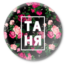 Значок с принтом Таня в Екатеринбурге,  металл | круглая форма, металлическая застежка в виде булавки | Тематика изображения на принте: девочка | девушка | женщина | имена | имя | роза | танька | танюша | таня | татьяна | цвет