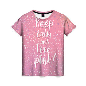Женская футболка 3D с принтом Keep calm and love pink в Екатеринбурге, 100% полиэфир ( синтетическое хлопкоподобное полотно) | прямой крой, круглый вырез горловины, длина до линии бедер | 