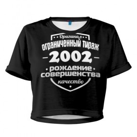 Женская футболка 3D укороченная с принтом Рождение совершенства 2002 в Екатеринбурге, 100% полиэстер | круглая горловина, длина футболки до линии талии, рукава с отворотами | 2002 | год рождения | качество | ограниченный тираж | оригинал | рождение | совершенства