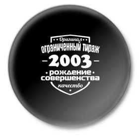 Значок с принтом Рождение совершенства 2003 в Екатеринбурге,  металл | круглая форма, металлическая застежка в виде булавки | Тематика изображения на принте: 2003 | год рождения | качество | ограниченный тираж | оригинал | рождение | совершенства