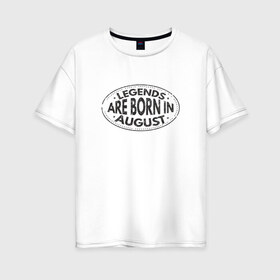 Женская футболка хлопок Oversize с принтом Легенды рождаются в Августе в Екатеринбурге, 100% хлопок | свободный крой, круглый ворот, спущенный рукав, длина до линии бедер
 | legend august