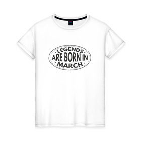 Женская футболка хлопок с принтом Легенды рождаются в Марте в Екатеринбурге, 100% хлопок | прямой крой, круглый вырез горловины, длина до линии бедер, слегка спущенное плечо | legend march