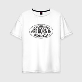 Женская футболка хлопок Oversize с принтом Легенды рождаются в Марте в Екатеринбурге, 100% хлопок | свободный крой, круглый ворот, спущенный рукав, длина до линии бедер
 | legend march