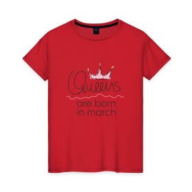 Женская футболка хлопок с принтом Королевы рождаются в марте в Екатеринбурге, 100% хлопок | прямой крой, круглый вырез горловины, длина до линии бедер, слегка спущенное плечо | queen march
