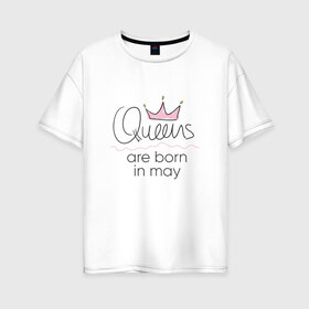 Женская футболка хлопок Oversize с принтом Королевы рождаются в мае в Екатеринбурге, 100% хлопок | свободный крой, круглый ворот, спущенный рукав, длина до линии бедер
 | queen may